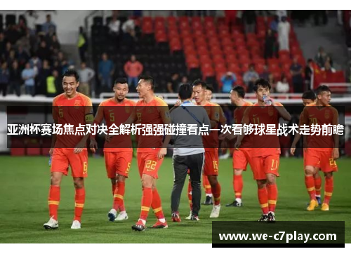 亚洲杯赛场焦点对决全解析强强碰撞看点一次看够球星战术走势前瞻 亚洲杯赛场焦点对决全解析强强碰撞看点一次看够球星战术走势前瞻