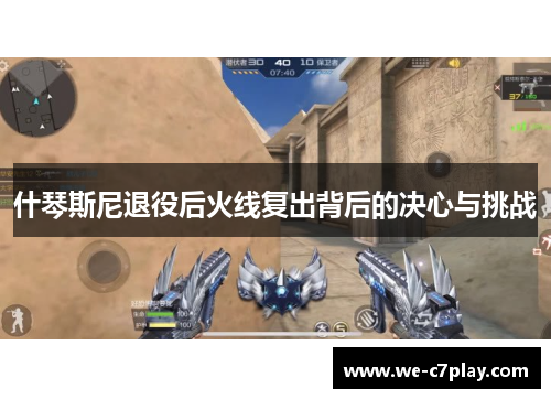 什琴斯尼退役后火线复出背后的决心与挑战 什琴斯尼退役后火线复出背后的决心与挑战