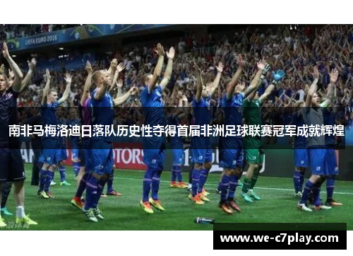 南非马梅洛迪日落队历史性夺得首届非洲足球联赛冠军成就辉煌
