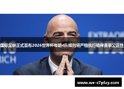 国际足联正式宣布2026世界杯每组4队规则将严格执行确保赛事公正性