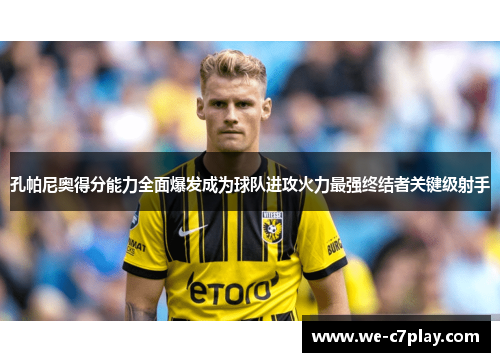 孔帕尼奥得分能力全面爆发成为球队进攻火力最强终结者关键级射手 孔帕尼奥得分能力全面爆发成为球队进攻火力最强终结者关键级射手