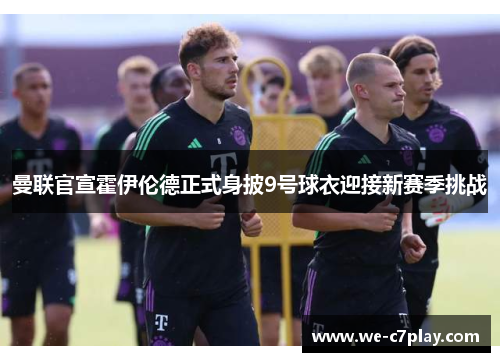 曼联官宣霍伊伦德正式身披9号球衣迎接新赛季挑战