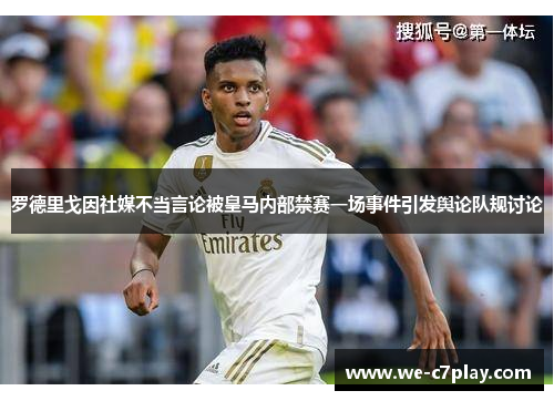 罗德里戈因社媒不当言论被皇马内部禁赛一场事件引发舆论队规讨论