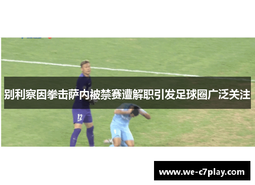 别利察因拳击萨内被禁赛遭解职引发足球圈广泛关注