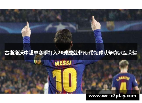 古斯塔沃中超单赛季打入20球成就非凡 带领球队争夺冠军荣耀