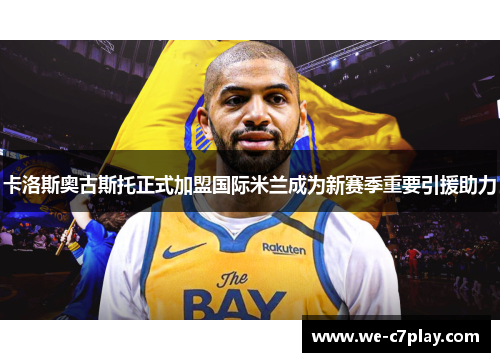 卡洛斯奥古斯托正式加盟国际米兰成为新赛季重要引援助力 卡洛斯奥古斯托正式加盟国际米兰成为新赛季重要引援助力