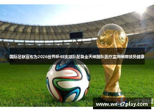 国际足联宣布为2026世界杯48支球队配备全天候随队医疗监测保障球员健康