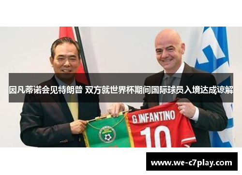 因凡蒂诺会见特朗普 双方就世界杯期间国际球员入境达成谅解