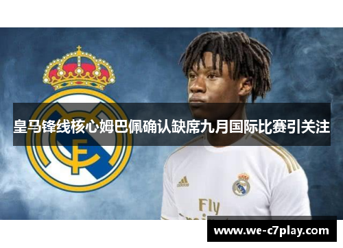 皇马锋线核心姆巴佩确认缺席九月国际比赛引关注