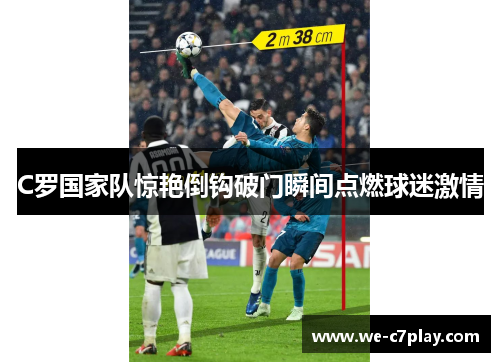 C罗国家队惊艳倒钩破门瞬间点燃球迷激情
