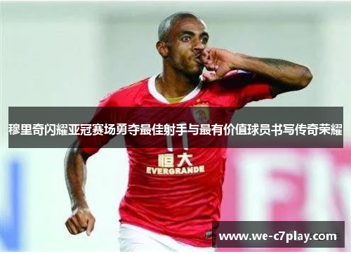 穆里奇闪耀亚冠赛场勇夺最佳射手与最有价值球员书写传奇荣耀 穆里奇闪耀亚冠赛场勇夺最佳射手与最有价值球员书写传奇荣耀