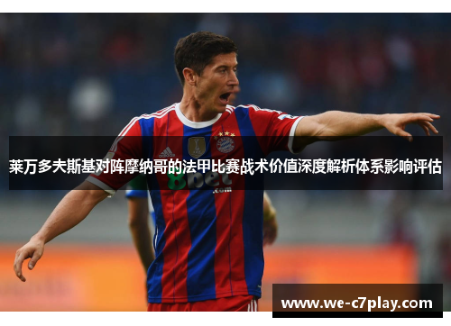 莱万多夫斯基对阵摩纳哥的法甲比赛战术价值深度解析体系影响评估
