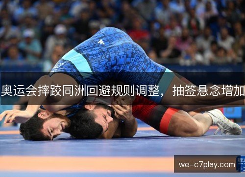 奥运会摔跤同洲回避规则调整,抽签悬念增加 奥运会摔跤同洲回避规则调整,抽签悬念增加