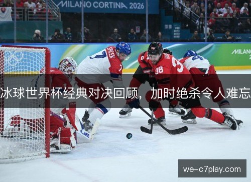 冰球世界杯经典对决回顾,加时绝杀令人难忘 冰球世界杯经典对决回顾,加时绝杀令人难忘