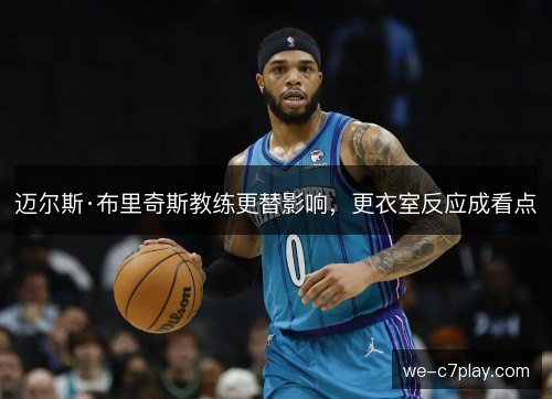 迈尔斯·布里奇斯教练更替影响，更衣室反应成看点